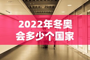 2022年冬奥会多少个国家参加（2022年冬奥会几个国家）