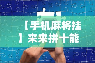 【手机麻将挂】来来拼十能不能开挂”揭秘透视辅助万能挂用法