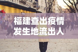 福建查出疫情发生地流出人员14万人（福建查处疫情发生地流出人员14万人）