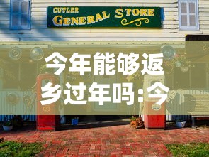 今年能够返乡过年吗:今年能够反乡吗
