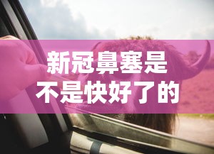 新冠鼻塞是不是快好了的表现