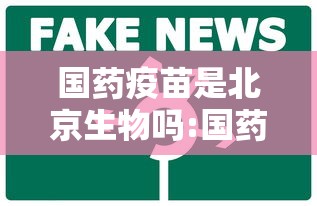 国药疫苗是北京生物吗:国药集团疫苗和北京生物疫苗