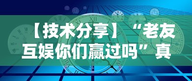 【技术分享】“老友互娱你们赢过吗	”真的有挂