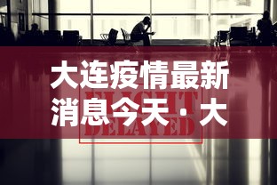 大连疫情最新消息今天 · 大连疫情最新消息实时