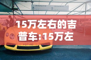 15万左右的吉普车:15万左右的吉普车推荐
