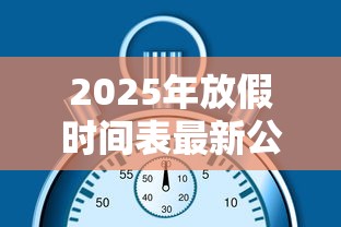 2025年放假时间表最新公布/2025年放假调休日历表
