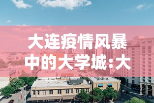 大连疫情风暴中的大学城:大连各大学疫情