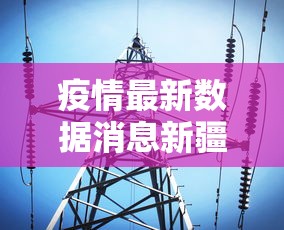 疫情最新数据消息新疆/疫情最新消息今天新疆数