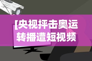 [央视抨击奥运转播遭短视频侵权 > 央视 奥运转播权]