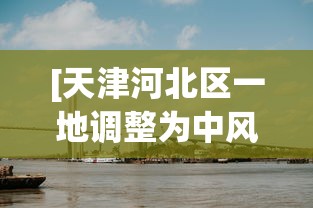 [天津河北区一地调整为中风险 > 天津河北区是什么意思]