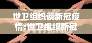 世卫组织谈新冠疫情:世卫组织新冠疫情最新数据