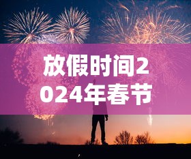 放假时间2024年春节