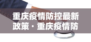 重庆疫情防控最新政策 · 重庆疫情防控政策最新消息