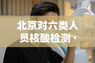 北京对六类人员核酸检测 · 六类返京人员