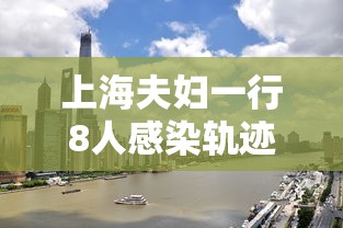 上海夫妇一行8人感染轨迹涉及五省 上海夫妇一行8人感染轨迹涉及五省