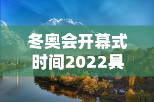 冬奥会开幕式时间2022具体时间/冬奥会开幕时间是多少