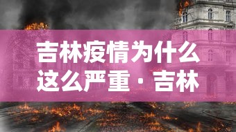 吉林疫情为什么这么严重 · 吉林为何新增这么多 吉林疫情为什么这么严重 · 吉林为何新增这么多