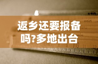 返乡还要报备吗?多地出台规定(返乡的都要做核酸检测报备吗) 返乡还要报备吗?多地出台规定(返乡的都要做核酸检测报备吗)