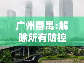 广州番禺:解除所有防控临时管控区（广州番禺发布疫情防控通告）