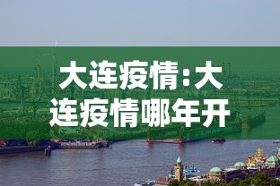 大连疫情:大连疫情哪年开始的 大连疫情:大连疫情哪年开始的
