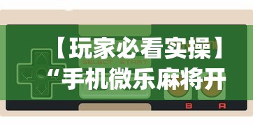 【玩家必看实操】“手机微乐麻将开挂神器下载”(详细辅助脚本)