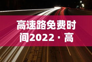 高速路免费时间2022 · 高速路免费时间表