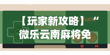【玩家新攻略】“微乐云南麻将免费开挂手机版”(曝光透视必备猫腻)