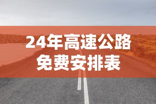 24年高速公路免费安排表 24年高速公路免费安排表