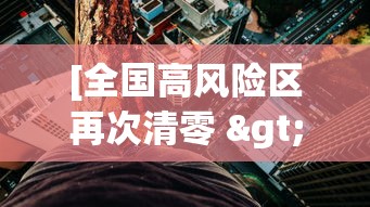 [全国高风险区再次清零 > 全国高风险区再次清零了吗]