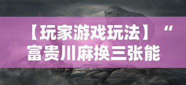 【玩家游戏玩法】“富贵川麻换三张能开挂吗	”事实上真的有挂