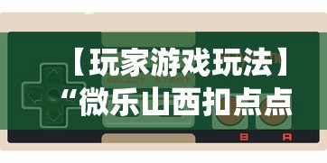 【玩家游戏玩法】“微乐山西扣点点麻将开挂神器	”(曝光透视必备猫腻)