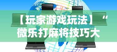 【玩家游戏玩法】“微乐打麻将技巧大全	”通用版下载教程