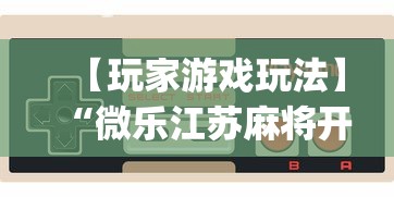 【玩家游戏玩法】“微乐江苏麻将开挂教程”(详细开挂教程)