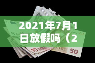 2021年7月1日放假吗（2021年7月1日放假时间）