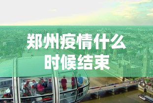 郑州疫情什么时候结束 郑州疫情什么时候结束