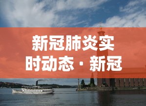 新冠肺炎实时动态 · 新冠肺炎实时追踪最新动态
