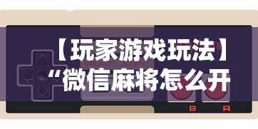 【玩家游戏玩法】“微信麻将怎么开挂是真的吗	”详细辅助教程分享