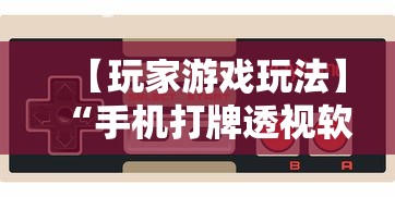 【玩家游戏玩法】“手机打牌透视软件免费下载	”附开挂脚本