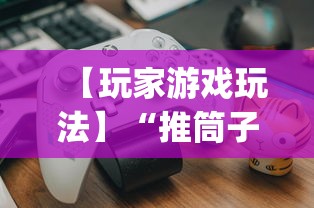 【玩家游戏玩法】“推筒子技巧下载”开挂(透视)辅助教程