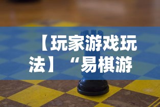 【玩家游戏玩法】“易棋游戏有规律吗”可以开挂作弊
