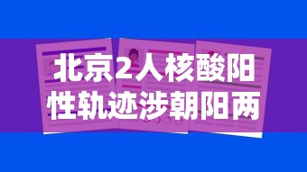 北京2人核酸阳性轨迹涉朝阳两学校 · 北京学校检测阳性