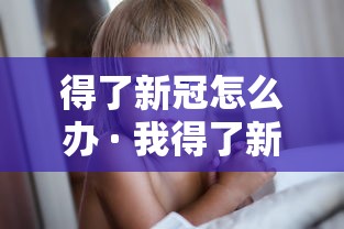 得了新冠怎么办 · 我得了新冠怎么办