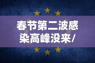 春节第二波感染高峰没来/春节会有第二波疫情吗