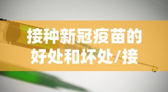 接种新冠疫苗的好处和坏处/接种新冠疫苗有什么利弊