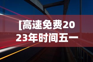 [高速免费2023年时间五一 > 高速免费时间2021五一最新]