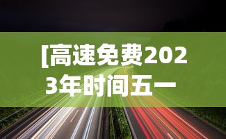 [高速免费2023年时间五一 > 高速免费时间2021五一最新]