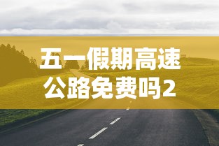 五一假期高速公路免费吗2022 五一假期高速公路免费吗2022
