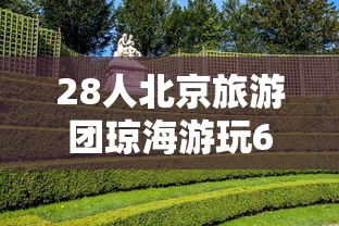 28人北京旅游团琼海游玩6人系密接/北京旅行团到海南 28人北京旅游团琼海游玩6人系密接/北京旅行团到海南