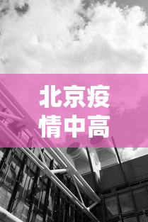 北京疫情中高风险地区(北京疫情中高风险地区名单最新) 北京疫情中高风险地区(北京疫情中高风险地区名单最新)