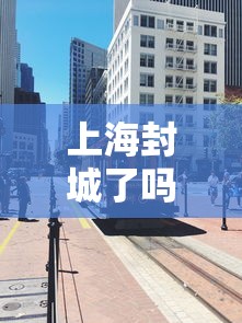 上海封城了吗最新消息/上海封了? 上海封城了吗最新消息/上海封了?
